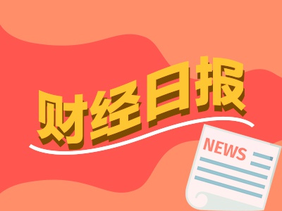 财经早报：最高检、证监会联合发布，严打证券期货违法犯罪！A股年报披露高峰期临近